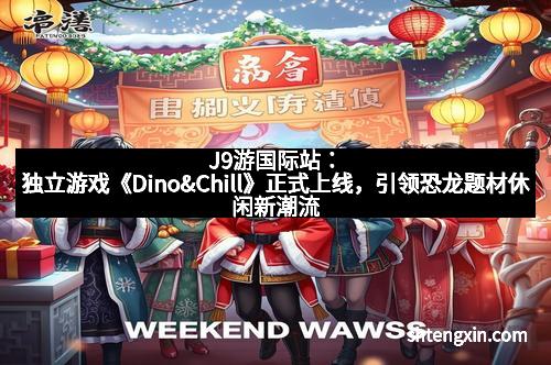 J9游国际站：独立游戏《Dino&Chill》正式上线，引领恐龙题材休闲新潮流