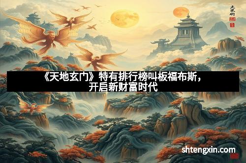 《天地玄门》特有排行榜叫板福布斯，开启新财富时代